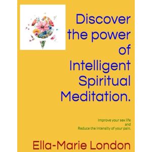 London, Ella-Marie Discover the power of Intelligent Spiritual Meditation.: Improve your sex life and reduce the intensity of your pain. (Well-being, Consciousness, and Spirituality in Your Daily Life.) London, Ella-Marie Discover the power of Intelligent Spiritual Meditation.: Improve your sex life and reduce the intensity of your pain. (Well-being, Consciousness, and Spirituality in Your Daily Life.)