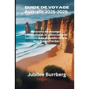 Burrberg, Jubilee Guide de voyage Australie 2025-2026: Découvrez des paysages emblématiques, la culture indigène, l'aventure et les escapades côtières dans le pays d'en bas Burrberg, Jubilee Guide de voyage Australie 2025-2026: Découvrez des paysages emblématiques, la culture indigène, l'aventure et les escapades côtières dans le pays d'en bas