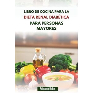 Boles, Rebecca LIBRO DE COCINA PARA LA DIETA RENAL DIABÉTICA PARA PERSONAS MAYORES: Deliciosas recetas para un envejecimiento y una función renal saludables Boles, Rebecca LIBRO DE COCINA PARA LA DIETA RENAL DIABÉTICA PARA PERSONAS MAYORES: Deliciosas recetas para un envejecimiento y una función renal saludables