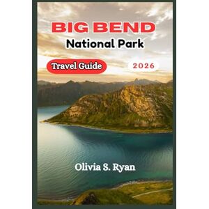 S. Ryan, Olivia Big Bend National Park Travel Guide 2026: Discover Iconic Trails, Unique Wildlife, and Scenic Wonders S. Ryan, Olivia Big Bend National Park Travel Guide 2026: Discover Iconic Trails, Unique Wildlife, and Scenic Wonders