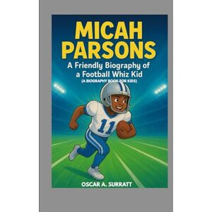 A. SURRATT, OSCAR MICAH PARSONS : A FRIENDLY BIOGRAPHY OF A FOOTBALL WHIZ KID (A BIOGRAPHY BOOK FOR KIDS): FUN AND INSPIRING BIOGRAPHY FOR YOUNG FOOTBALL FANS A. SURRATT, OSCAR MICAH PARSONS : A FRIENDLY BIOGRAPHY OF A FOOTBALL WHIZ KID (A BIOGRAPHY BOOK FOR KIDS): FUN AND INSPIRING BIOGRAPHY FOR YOUNG FOOTBALL FANS