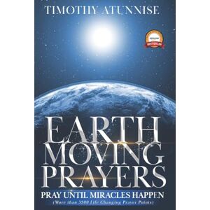 Atunnise, Timothy Earth-Moving Prayers: Pray Until Miracle Happens: 4 (Become Anointed & Effective Prayer Warrior) Atunnise, Timothy Earth-Moving Prayers: Pray Until Miracle Happens: 4 (Become Anointed & Effective Prayer Warrior)