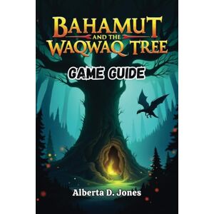 Jones, Alberta D. BAHAMUT AND THE WAQWAQ TREE GAME GUIDE: Strategies, Secrets, and Walkthroughs for Every Adventurer Jones, Alberta D. BAHAMUT AND THE WAQWAQ TREE GAME GUIDE: Strategies, Secrets, and Walkthroughs for Every Adventurer
