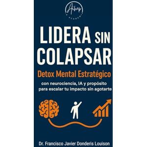 Donderis Louison, Dr. Francisco Javier Lidera sin Colapsar: DETOX MENTAL ESTRATÉGICO con neurociencia, IA y Propósito para escalar tu impacto sin agotarte y llegar a convertirte en un Líder Regenerativo. Donderis Louison, Dr. Francisco Javier Lidera sin Colapsar: DETOX MENTAL ESTRATÉGICO con neurociencia, IA y Propósito para escalar tu impacto sin agotarte y llegar a convertirte en un Líder Regenerativo.