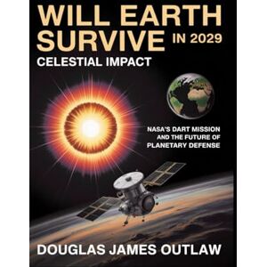 Outlaw, Douglas James Will Earth survive in 2029: Celestial Impact NASA’s DART Mission and the Future of Planetary Defense Outlaw, Douglas James Will Earth survive in 2029: Celestial Impact NASA’s DART Mission and the Future of Planetary Defense