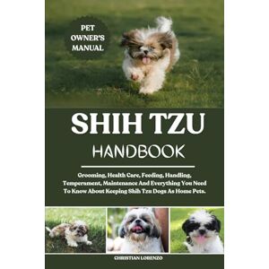 LORENZO, CHRISTIAN SHIH TZU HANDBOOK: Grooming, Health Care, Feeding, Handling, Temperament, Maintenance And Everything You Need To Know About Keeping Shih Tzu Dogs As Home Pets. LORENZO, CHRISTIAN SHIH TZU HANDBOOK: Grooming, Health Care, Feeding, Handling, Temperament, Maintenance And Everything You Need To Know About Keeping Shih Tzu Dogs As Home Pets.