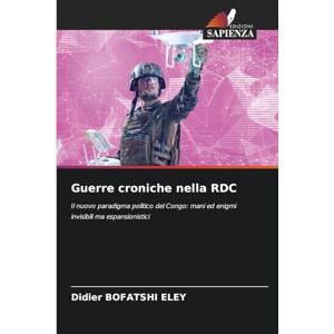 Bofatshi Eley, Didier Guerre croniche nella RDC: Il nuovo paradigma politico del Congo: mani ed enigmi invisibili ma espansionistici Bofatshi Eley, Didier Guerre croniche nella RDC: Il nuovo paradigma politico del Congo: mani ed enigmi invisibili ma espansionistici