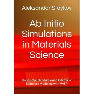 Staykov, Dr. Aleksandar Ab Initio Simulations in Materials Science: Hands-On Introduction to Electronic Structure Modeling with VASP Staykov, Dr. Aleksandar Ab Initio Simulations in Materials Science: Hands-On Introduction to Electronic Structure Modeling with VASP