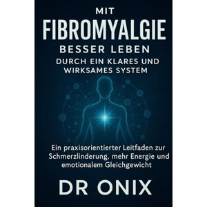 ONIX, DR Mit Fibromyalgie besser leben durch ein klares und wirksames System: Ein praxisorientierter Leitfaden zur Schmerzlinderung, mehr Energie und ... 2 ... mehr Energie und emotionalem Gleichgewicht. ONIX, DR Mit Fibromyalgie besser leben durch ein klares und wirksames System: Ein praxisorientierter Leitfaden zur Schmerzlinderung, mehr Energie und ... 2 ... mehr Energie und emotionalem Gleichgewicht.