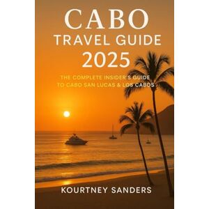 Sanders, Kourtney Cabo Travel Guide 2025: The Complete Insider’s Guide to Cabo San Lucas & Los Cabos Sanders, Kourtney Cabo Travel Guide 2025: The Complete Insider’s Guide to Cabo San Lucas & Los Cabos