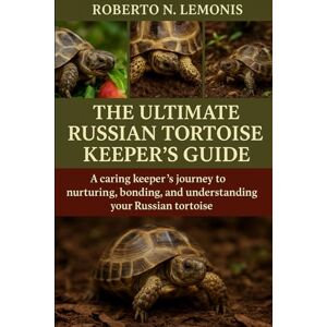 N. LEMONIS, ROBERTO THE ULTIMATE RUSSIAN TORTOISE KEEPER’S GUIDE: A caring keeper’s journey to nurturing, bonding, and understanding your Russian tortoise N. LEMONIS, ROBERTO THE ULTIMATE RUSSIAN TORTOISE KEEPER’S GUIDE: A caring keeper’s journey to nurturing, bonding, and understanding your Russian tortoise