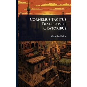 Tacitus, Cornelius Cornelius Tacitus Dialogus de Oratoribus Tacitus, Cornelius Cornelius Tacitus Dialogus de Oratoribus