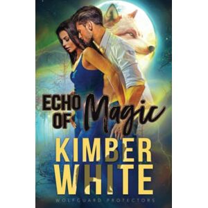 White, Kimber Echo of Magic: A Wolfguard Protectors Novel White, Kimber Echo of Magic: A Wolfguard Protectors Novel