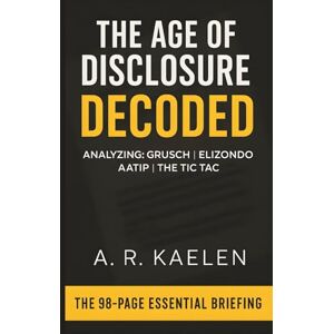 Kaelen, A. R. The Age of Disclosure: DECODED: Your Essential Guide to the Whistleblowers (Grusch, Elizondo), Key Evidence (AATIP, Tic Tac), and Shocking Claims of the 2025 Documentary Kaelen, A. R. The Age of Disclosure: DECODED: Your Essential Guide to the Whistleblowers (Grusch, Elizondo), Key Evidence (AATIP, Tic Tac), and Shocking Claims of the 2025 Documentary