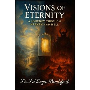 Brailsford, Dr. LaTonya Visions of Eternity: A Journey Through Heaven and Hell: A Vision that Demands a Decision: Heaven or Hell Brailsford, Dr. LaTonya Visions of Eternity: A Journey Through Heaven and Hell: A Vision that Demands a Decision: Heaven or Hell