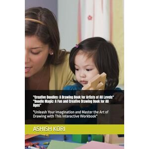 KORI, MR ASHISH KUMAR Creative Doodles: A Drawing Book for Artists of All Levels" "Doodle Magic: A Fun and Creative Drawing Book for All Ages": "Unleash Your Imagination ... of Drawing with This Interactive Workbook KORI, MR ASHISH KUMAR Creative Doodles: A Drawing Book for Artists of All Levels" "Doodle Magic: A Fun and Creative Drawing Book for All Ages": "Unleash Your Imagination ... of Drawing with This Interactive Workbook