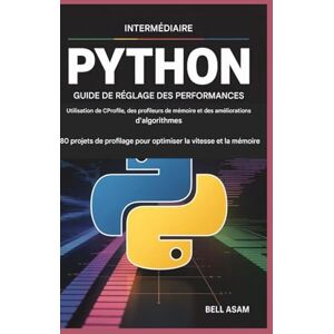Asam, Bell Python intermédiaire Guide de réglage des performances Utilisation de CProfile, des profileurs de mémoire et des améliorations d'algorithmes: 80 ... pour optimiser la vitesse et la mémoire Asam, Bell Python intermédiaire Guide de réglage des performances Utilisation de CProfile, des profileurs de mémoire et des améliorations d'algorithmes: 80 ... pour optimiser la vitesse et la mémoire
