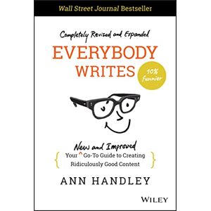 Handley, Ann Everybody Writes: Your New and Improved Go-To Guide to Creating Ridiculously Good Content Handley, Ann Everybody Writes: Your New and Improved Go-To Guide to Creating Ridiculously Good Content