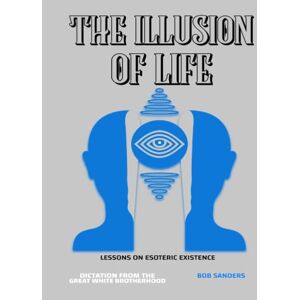 Sanders, Bob THE ILLUSION OF LIFE: LESSONS ON ESOTERIC EXISTENCE Sanders, Bob THE ILLUSION OF LIFE: LESSONS ON ESOTERIC EXISTENCE
