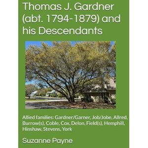 Payne, Suzanne Garner Thomas J. Gardner (abt. 1794-1879) and his Descendants: Allied families: Gardner/Garner, Job/Jobe, Allred, Burrow(s), Coble, Cox, Delon, Field(s), Hemphill, Hinshaw, Stevens, York Payne, Suzanne Garner Thomas J. Gardner (abt. 1794-1879) and his Descendants: Allied families: Gardner/Garner, Job/Jobe, Allred, Burrow(s), Coble, Cox, Delon, Field(s), Hemphill, Hinshaw, Stevens, York