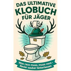 König, Lena Das ultimative Klobuch für Jäger: Was raus muss, muss raus – Revier sauber hinterlassen. Lustiges Geschenk mit Lifehacks, Fun Facts und Geschichten König, Lena Das ultimative Klobuch für Jäger: Was raus muss, muss raus – Revier sauber hinterlassen. Lustiges Geschenk mit Lifehacks, Fun Facts und Geschichten