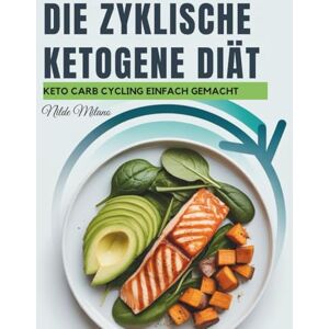 Milano, Nilde Die zyklische ketogene Diät: Ein wissenschaftlich fundierter Ernährungs- und Fitnessplan für Fettabbau, Muskelwachstum und anhaltende Energie durch intelligentes Carb Cycling und Keto-Ernährung Milano, Nilde Die zyklische ketogene Diät: Ein wissenschaftlich fundierter Ernährungs- und Fitnessplan für Fettabbau, Muskelwachstum und anhaltende Energie durch intelligentes Carb Cycling und Keto-Ernährung