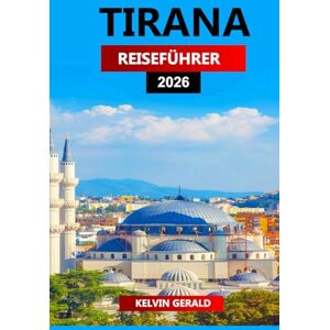 GERALD, KELVIN TIRANA REISEFÜHRER 2026: Ultimative Insider-Tipps für die Erkundung von Albaniens Hauptstadt – Top-Attraktionen, versteckte Schätze, Essen & ... günstige Aufenthalte und lokale Erlebnisse GERALD, KELVIN TIRANA REISEFÜHRER 2026: Ultimative Insider-Tipps für die Erkundung von Albaniens Hauptstadt – Top-Attraktionen, versteckte Schätze, Essen & ... günstige Aufenthalte und lokale Erlebnisse