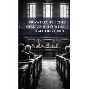 Anonymous Privatrechtliches Gesetzbuch fÃ1/4r den Kanton ZÃ1/4rich Anonymous Privatrechtliches Gesetzbuch fÃ1/4r den Kanton ZÃ1/4rich