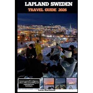 Blackwood, Lucas LAPLAND SWEDEN TRAVEL GUIDE 2026: Immerse yourself in indigenous culture while snowmobiling and exploring frozen landscapes (DESTINATION GUIDE TO GLOBAL TRAVELER) Blackwood, Lucas LAPLAND SWEDEN TRAVEL GUIDE 2026: Immerse yourself in indigenous culture while snowmobiling and exploring frozen landscapes (DESTINATION GUIDE TO GLOBAL TRAVELER)