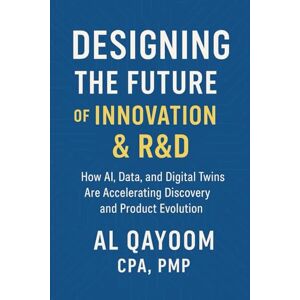 Qayoom, Al Designing the Future of Innovation & R&D: AI, Data, and Digital Twins for Smarter, Faster Scientific Discovery (Designing The Future: How AI, Automation, and Systems Thinking Are Redefining our World) Qayoom, Al Designing the Future of Innovation & R&D: AI, Data, and Digital Twins for Smarter, Faster Scientific Discovery (Designing The Future: How AI, Automation, and Systems Thinking Are Redefining our World)