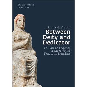 Sanne Hoffmann Between Deity and Dedicator: The Life and Agency of Greek Votive Terracotta Figurines: 23 (Image & Context, 23) Sanne Hoffmann Between Deity and Dedicator: The Life and Agency of Greek Votive Terracotta Figurines: 23 (Image & Context, 23)