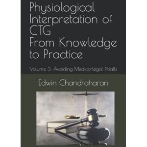 Chandraharan, Edwin Physiological Interpretation of CTG From Knowledge to Practice: Volume 3: Avoiding Medico-legal Pitfalls Chandraharan, Edwin Physiological Interpretation of CTG From Knowledge to Practice: Volume 3: Avoiding Medico-legal Pitfalls