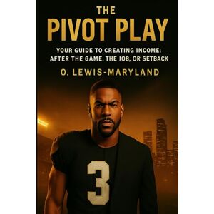Lewis-Maryland, Orlando The Pivot Play: Your Guide To Creating Income: After The Game, The Job, Or Setback Lewis-Maryland, Orlando The Pivot Play: Your Guide To Creating Income: After The Game, The Job, Or Setback