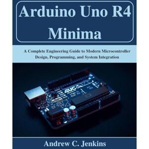 Jenkins, Andrew C. Arduino Uno R4 Minima: A Complete Engineering Guide to Modern Microcontroller Design, Programming, and System Integration (Beginner Today, Professional Tomorrow in Tech) Jenkins, Andrew C. Arduino Uno R4 Minima: A Complete Engineering Guide to Modern Microcontroller Design, Programming, and System Integration (Beginner Today, Professional Tomorrow in Tech)