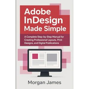 James, Morgan Adobe InDesign Made Simple: A Complete Step-by-Step Manual for Creating Professional Layouts, Print Designs, and Digital Publications (Adobe essencials) James, Morgan Adobe InDesign Made Simple: A Complete Step-by-Step Manual for Creating Professional Layouts, Print Designs, and Digital Publications (Adobe essencials)