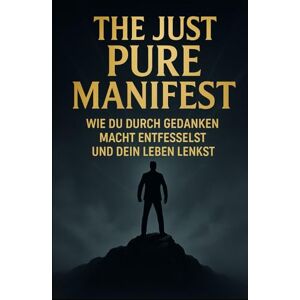 Beck, Kris-Dominik The Just Pure Manifest – Wie du durch Gedanken Macht entfesselst und dein Leben lenkst: Ein Manifest über Klarheit, innere Freiheit und schöpferische Kraft Beck, Kris-Dominik The Just Pure Manifest – Wie du durch Gedanken Macht entfesselst und dein Leben lenkst: Ein Manifest über Klarheit, innere Freiheit und schöpferische Kraft