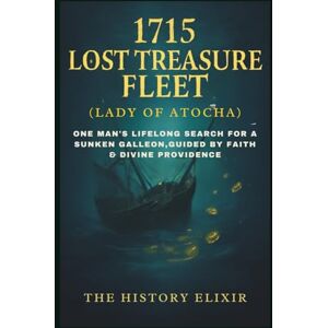 Elixir, The History 1715 Lost Treasure Fleet (Lady of Atocha): Greatest Shipwreck Discovery: One Man’s Lifelong Search for a Sunken Galleon, Guided by Faith & Divine Providence Elixir, The History 1715 Lost Treasure Fleet (Lady of Atocha): Greatest Shipwreck Discovery: One Man’s Lifelong Search for a Sunken Galleon, Guided by Faith & Divine Providence