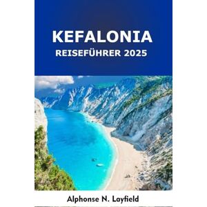Layfield, Alphonse N. Kefalonia Reiseführer 2025: Eine Reise durch die griechischen Inseln: Lokale Kultur, Roadtrips und Strände im Ionischen Meer Layfield, Alphonse N. Kefalonia Reiseführer 2025: Eine Reise durch die griechischen Inseln: Lokale Kultur, Roadtrips und Strände im Ionischen Meer