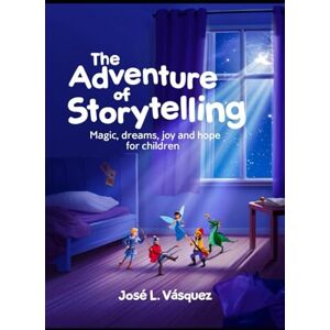 Vásquez, José Luis The adventure of storytelling: Magic, dreams, joy and hope for children Vásquez, José Luis The adventure of storytelling: Magic, dreams, joy and hope for children