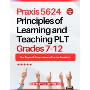 Morrison, Christina Praxis 5624 Principles of Learning and Teaching PLT Grades 7-12: Test Prep with Comprehensive Practice Questions Morrison, Christina Praxis 5624 Principles of Learning and Teaching PLT Grades 7-12: Test Prep with Comprehensive Practice Questions