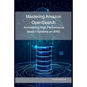 Stepanyan, Souren Mastering Amazon OpenSearch: Architecting High-Performance Search Systems on AWS (AWS Cloud Mastery: Building and Securing Applications) Stepanyan, Souren Mastering Amazon OpenSearch: Architecting High-Performance Search Systems on AWS (AWS Cloud Mastery: Building and Securing Applications)