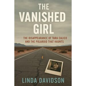 Davidson, Linda The Vanished Girl: The Disappearance of Tara Calico and the Polaroid That Haunts (Unsolved Women: Cold Cases That Still Haunt) Davidson, Linda The Vanished Girl: The Disappearance of Tara Calico and the Polaroid That Haunts (Unsolved Women: Cold Cases That Still Haunt)