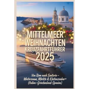 Wright, Melissa S. Mittelmeer Weihnachten Kreuzfahrtführer 2025: Von Rom nach Santorin – Wintersonne, Märkte und Küstenzauber (Italien–Griechenland–Spanien) Wright, Melissa S. Mittelmeer Weihnachten Kreuzfahrtführer 2025: Von Rom nach Santorin – Wintersonne, Märkte und Küstenzauber (Italien–Griechenland–Spanien)