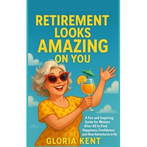 Kent, Gloria Retirement Looks Amazing on You: A Fun and Inspiring Guide for Women After 50 to Find Happiness, Confidence, and New Adventures in Life Kent, Gloria Retirement Looks Amazing on You: A Fun and Inspiring Guide for Women After 50 to Find Happiness, Confidence, and New Adventures in Life