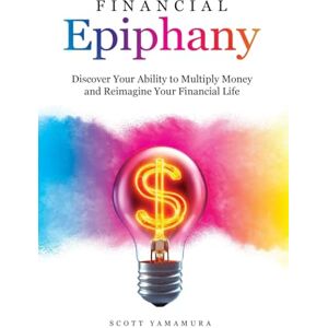 Scott Financial Epiphany: Discover Your Ability to Multiply Money and Reimagine Your Financial Life Scott Financial Epiphany: Discover Your Ability to Multiply Money and Reimagine Your Financial Life