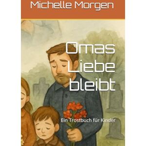 Morgen, Michelle Omas Liebe bleibt: Ein Trostbuch für Kinder Morgen, Michelle Omas Liebe bleibt: Ein Trostbuch für Kinder
