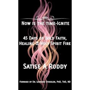 Roddy, Satise A NOW IS THE TIME-IGNITE: 45 Days of Bold Faith, Healing & Holy Spirit Fire Roddy, Satise A NOW IS THE TIME-IGNITE: 45 Days of Bold Faith, Healing & Holy Spirit Fire
