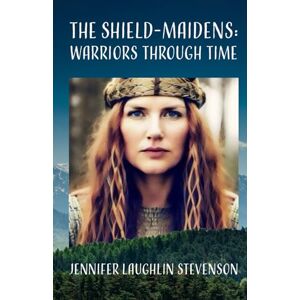 Laughlin Stevenson, Jennifer THE SHIELD-MAIDENS: WARRIORS THROUGH TIME Laughlin Stevenson, Jennifer THE SHIELD-MAIDENS: WARRIORS THROUGH TIME