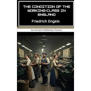 Engels, Friedrich The Condition of the Working-Class in England: The Book That Shaped Socialist Thought and Inspired a Revolution Engels, Friedrich The Condition of the Working-Class in England: The Book That Shaped Socialist Thought and Inspired a Revolution