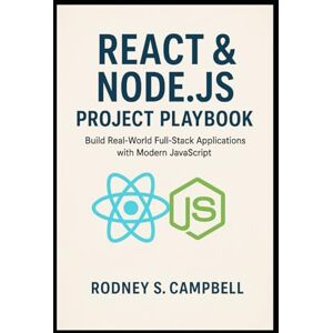 S. Campbell, Rodney React & Node.js Project Playbook: Build Real World Full Stack Applications with Modern JavaScript (The Complete React & Node.js Series) S. Campbell, Rodney React & Node.js Project Playbook: Build Real World Full Stack Applications with Modern JavaScript (The Complete React & Node.js Series)